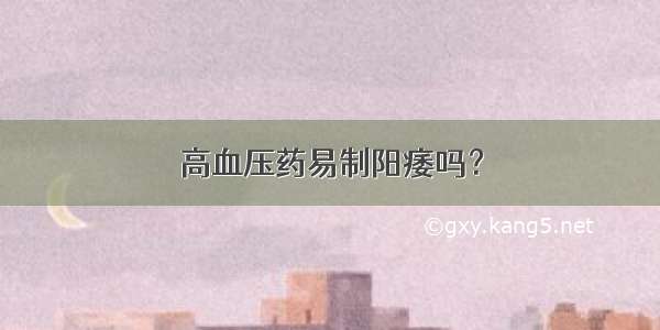 高血压药易制阳痿吗？