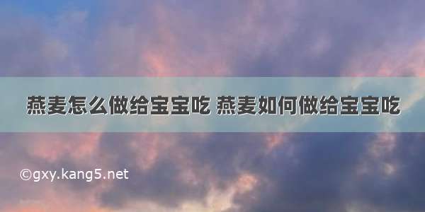 燕麦怎么做给宝宝吃 燕麦如何做给宝宝吃