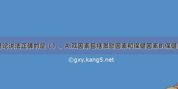 关于双因素理论说法正确的是（）。A.双因素包括激励因素和保健因素B.保健因素包括别人