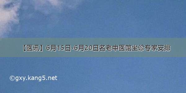 【医讯】6月15日-6月20日名老中医馆坐诊专家安排