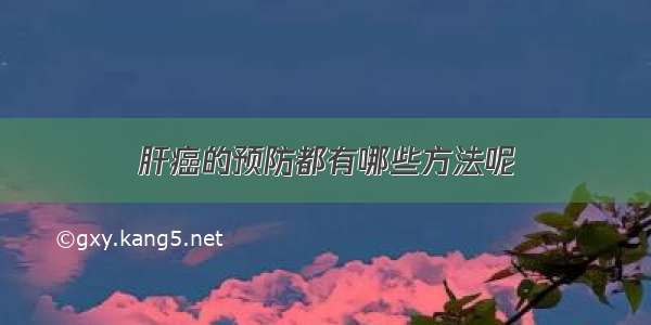 肝癌的预防都有哪些方法呢