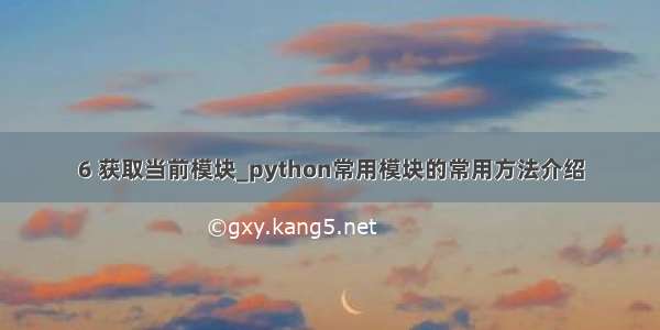 6 获取当前模块_python常用模块的常用方法介绍