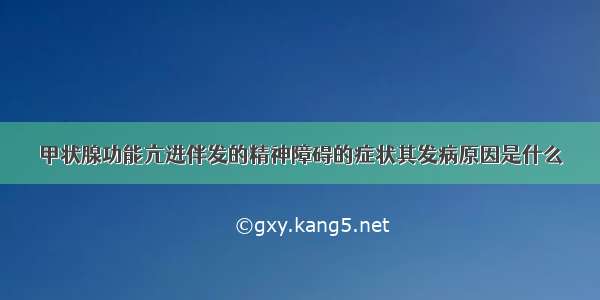 甲状腺功能亢进伴发的精神障碍的症状其发病原因是什么