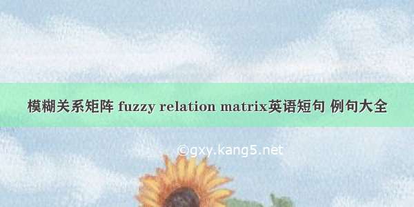 模糊关系矩阵 fuzzy relation matrix英语短句 例句大全