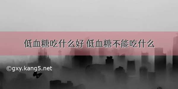 低血糖吃什么好 低血糖不能吃什么