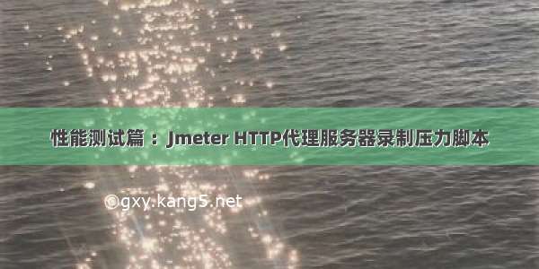 性能测试篇 ：Jmeter HTTP代理服务器录制压力脚本