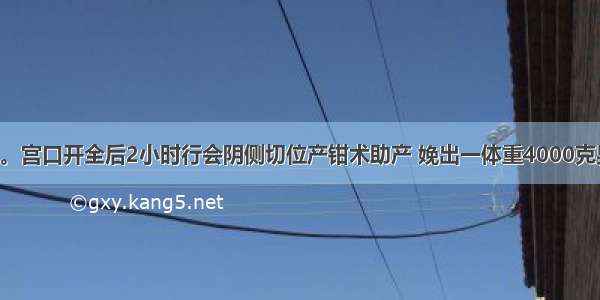 初产妇32岁。宫口开全后2小时行会阴侧切位产钳术助产 娩出一体重4000克男婴 15分钟