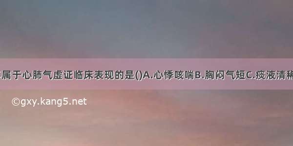 下列各项 不属于心肺气虚证临床表现的是()A.心悸咳喘B.胸闷气短C.痰液清稀D.面色淡白