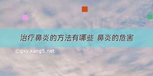 治疗鼻炎的方法有哪些 鼻炎的危害