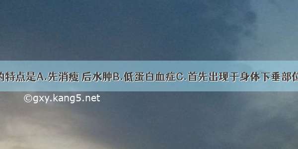 肾源性水肿的特点是A.先消瘦 后水肿B.低蛋白血症C.首先出现于身体下垂部位D.肝大E.颈