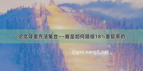 论文降重方法集合——我是如何降低18%重复率的