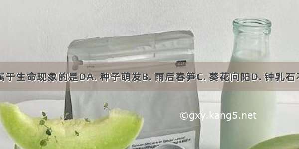 下列不属于生命现象的是DA. 种子萌发B. 雨后春笋C. 葵花向阳D. 钟乳石不断长高