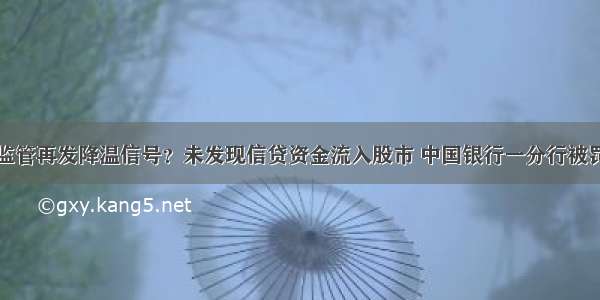 监管再发降温信号？未发现信贷资金流入股市 中国银行一分行被罚