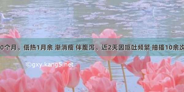 患儿 男 10个月。低热1月余 渐消瘦 伴腹泻。近2天因呕吐频繁 抽搐10余次就诊。查