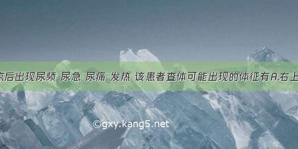 女性 着凉后出现尿频 尿急 尿痛 发热 该患者查体可能出现的体征有A.右上腹压痛B.