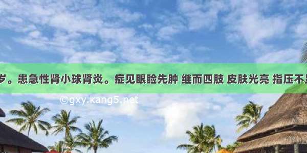 患儿 10岁。患急性肾小球肾炎。症见眼睑先肿 继而四肢 皮肤光亮 指压不显 小便短