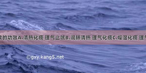 贝母瓜蒌散的功效A.清热化痰 理气止咳B.润肺清热 理气化痰C.燥湿化痰 理气止咳D.燥