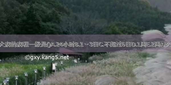 狂犬病的病程一般是()A.24小时B.1～3日C.不超过6日D.1周E.2周ABCDE