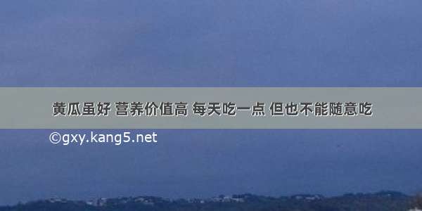 黄瓜虽好 营养价值高 每天吃一点 但也不能随意吃