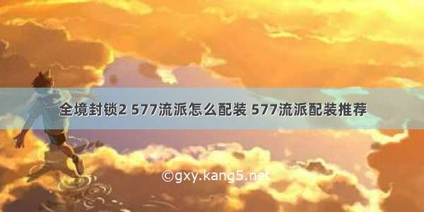 全境封锁2 577流派怎么配装 577流派配装推荐