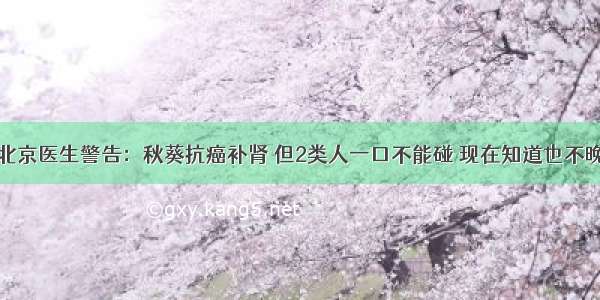 北京医生警告：秋葵抗癌补肾 但2类人一口不能碰 现在知道也不晚