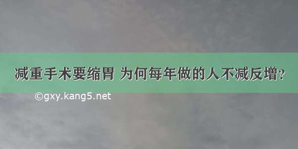 减重手术要缩胃 为何每年做的人不减反增？