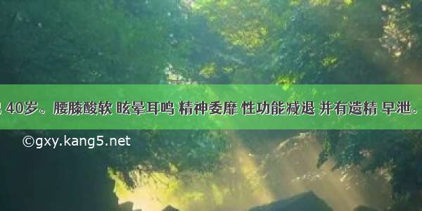 患者 男 40岁。腰膝酸软 眩晕耳鸣 精神委靡 性功能减退 并有遗精 早泄。其病因