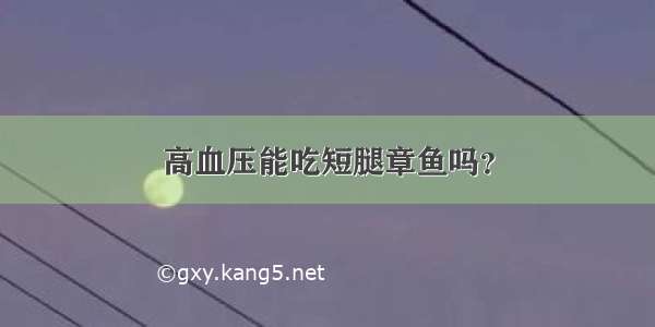 高血压能吃短腿章鱼吗？