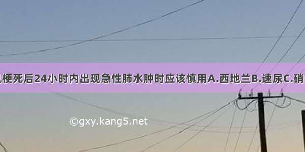 急性前壁心肌梗死后24小时内出现急性肺水肿时应该慎用A.西地兰B.速尿C.硝酸甘油D.硝普