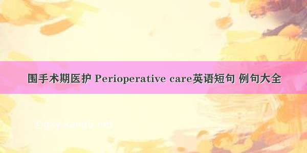 围手术期医护 Perioperative care英语短句 例句大全