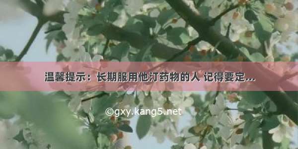 温馨提示：长期服用他汀药物的人 记得要定...