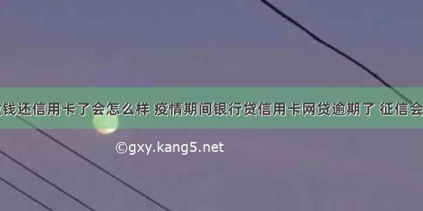 疫情原因没钱还信用卡了会怎么样 疫情期间银行贷信用卡网贷逾期了 征信会有什么影响