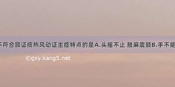 下列各项 不符合颤证痰热风动证主症特点的是A.头摇不止 肢麻震颤B.手不能持物C.口苦