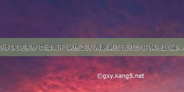 心烦 心悸 失眠多梦 口燥咽干 潮热盗汗 两颧潮红 舌红少苔 脉细数 属A.心阴虚