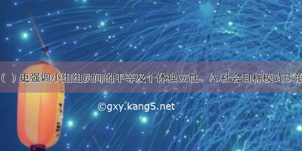 小组工作中 （）更强调小组组员间的平等及个体独立性。A.社会目标模式B.治疗模式C.互