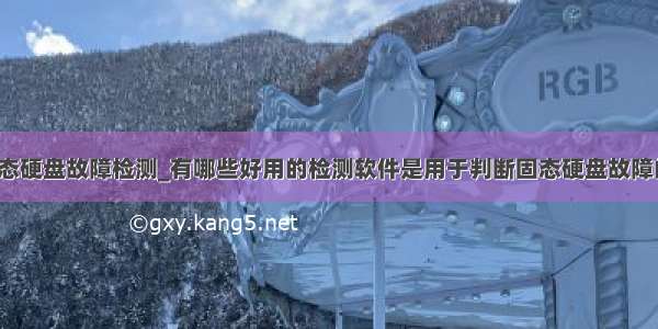 固态硬盘故障检测_有哪些好用的检测软件是用于判断固态硬盘故障的？