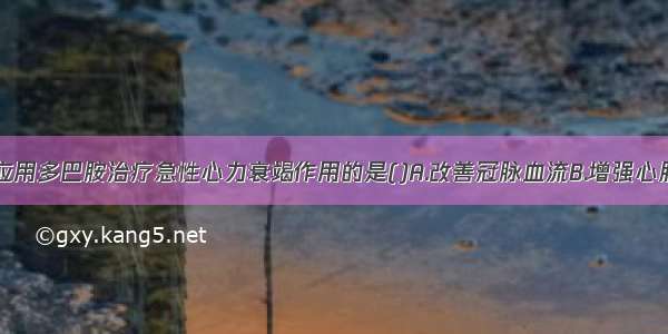 不属小剂量应用多巴胺治疗急性心力衰竭作用的是()A.改善冠脉血流B.增强心肌收缩力C.增