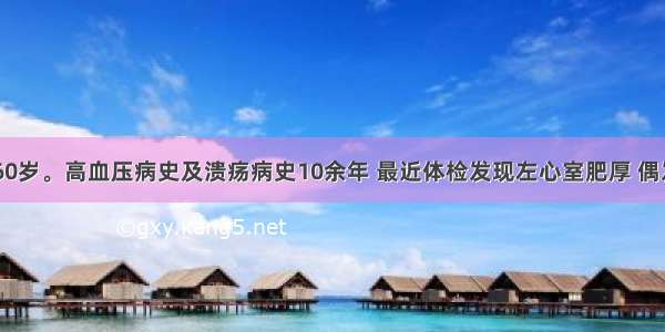 患者男性 60岁。高血压病史及溃疡病史10余年 最近体检发现左心室肥厚 偶发阵发性室