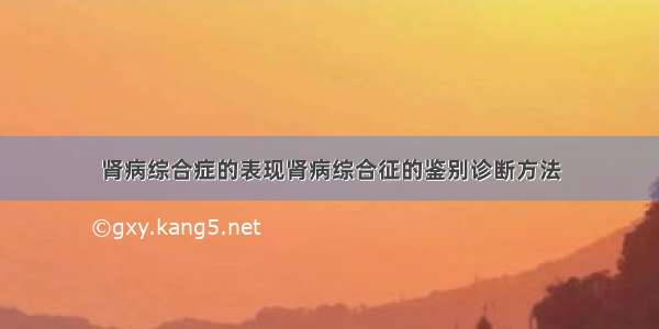 肾病综合症的表现肾病综合征的鉴别诊断方法