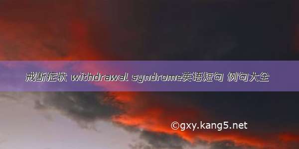 戒断症状 withdrawal syndrome英语短句 例句大全