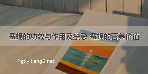 蚕蛹的功效与作用及禁忌 蚕蛹的营养价值