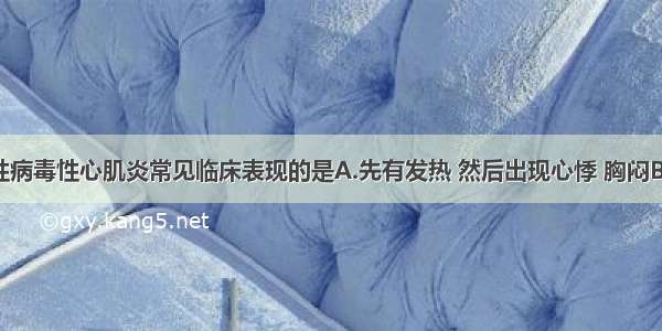 不属于急性病毒性心肌炎常见临床表现的是A.先有发热 然后出现心悸 胸闷B.恶心 呕吐