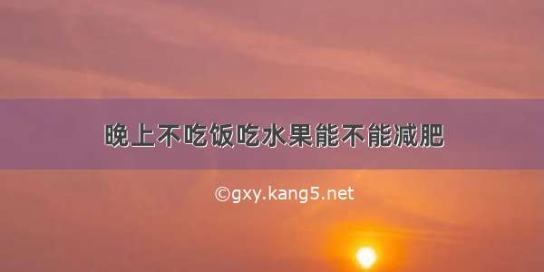 晚上不吃饭吃水果能不能减肥