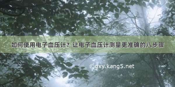 如何使用电子血压计？让电子血压计测量更准确的八步骤