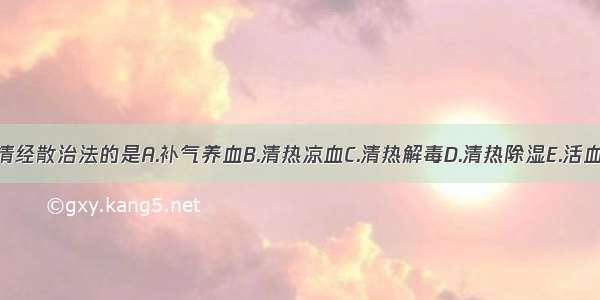 下列各项 属清经散治法的是A.补气养血B.清热凉血C.清热解毒D.清热除湿E.活血化瘀ABCDE