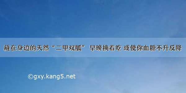 藏在身边的天然“二甲双胍” 早晚换着吃 或使你血糖不升反降