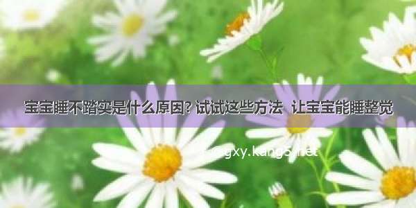 宝宝睡不踏实是什么原因? 试试这些方法  让宝宝能睡整觉