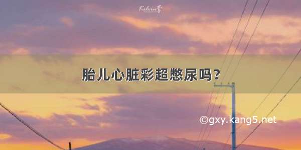 胎儿心脏彩超憋尿吗？