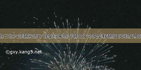 单选题隋唐的三省六部制完善了自秦以来的专制主义中央集权制度 突出反映在①中央决策