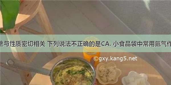 物质的用途与性质密切相关 下列说法不正确的是CA. 小食品袋中常用氮气作保护气 是